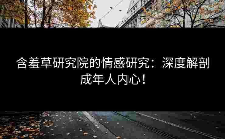 含羞草研究院的情感研究：深度解剖成年人内心！